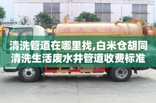 清洗管道在哪里找,白米倉胡同清洗生活廢水井管道收費標準