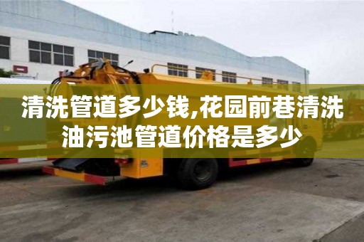 清洗管道多少錢,花園前巷清洗油污池管道價格是多少