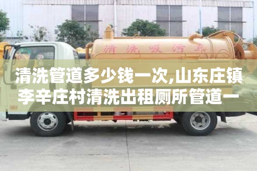 清洗管道多少錢一次,山東莊鎮李辛莊村清洗出租廁所管道一般多少錢