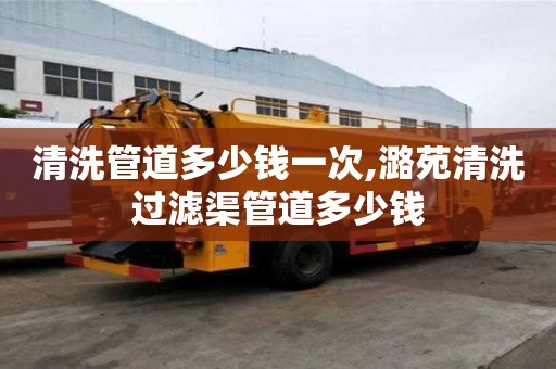 清洗管道多少錢一次,潞苑清洗過濾渠管道多少錢