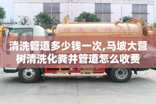 清洗管道多少錢一次,馬坡大營樹清洗化糞井管道怎么收費