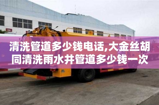 清洗管道多少錢電話,大金絲胡同清洗雨水井管道多少錢一次