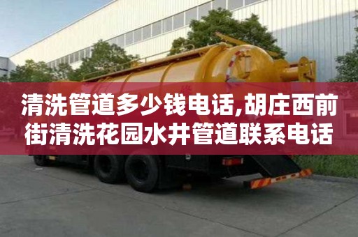 清洗管道多少錢電話,胡莊西前街清洗花園水井管道聯(lián)系電話