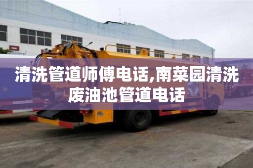 清洗管道師傅電話,南菜園清洗廢油池管道電話