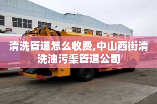 清洗管道怎么收費(fèi),中山西街清洗油污渠管道公司