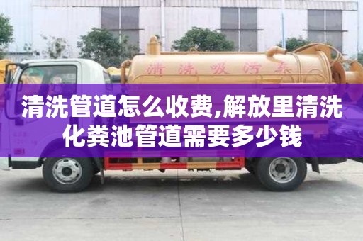 清洗管道怎么收費(fèi),解放里清洗化糞池管道需要多少錢(qián)