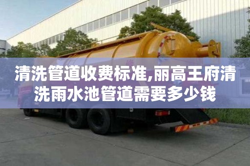 清洗管道收費標準,麗高王府清洗雨水池管道需要多少錢