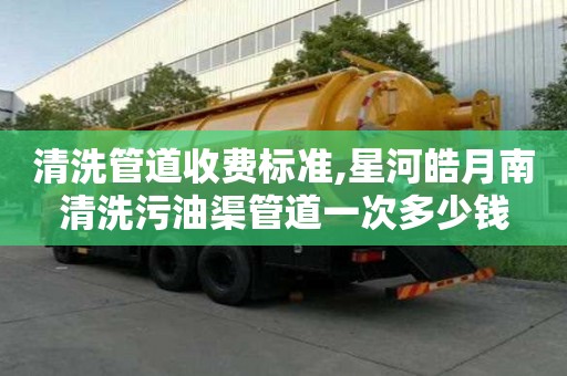 清洗管道收費標準,星河皓月南清洗污油渠管道一次多少錢