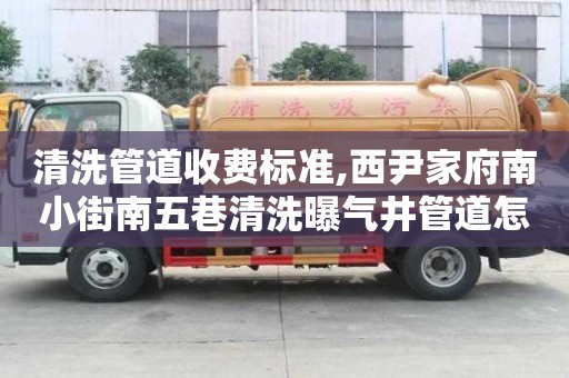 清洗管道收費標準,西尹家府南小街南五巷清洗曝氣井管道怎么收費