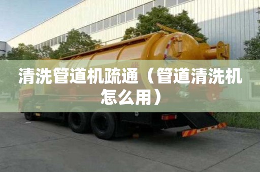 清洗管道機疏通（管道清洗機怎么用）