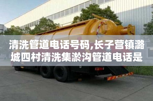 清洗管道電話號碼,長子營鎮潞城四村清洗集淤溝管道電話是多少