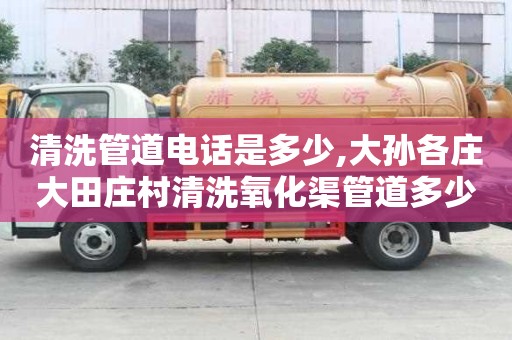 清洗管道電話是多少,大孫各莊大田莊村清洗氧化渠管道多少錢電話
