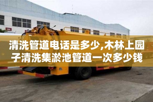 清洗管道電話是多少,木林上園子清洗集淤池管道一次多少錢
