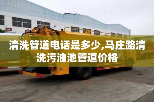 清洗管道電話是多少,馬莊路清洗污油池管道價格