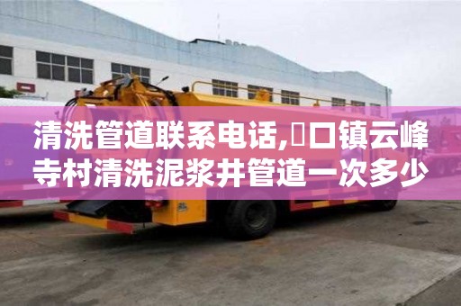 清洗管道聯系電話,硲口鎮云峰寺村清洗泥漿井管道一次多少錢