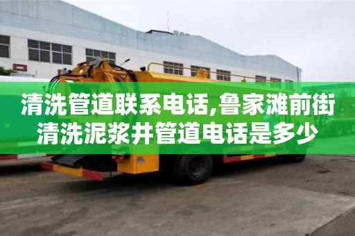清洗管道聯系電話,魯家灘前街清洗泥漿井管道電話是多少