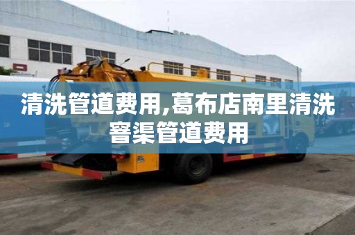 清洗管道費(fèi)用,葛布店南里清洗窨渠管道費(fèi)用