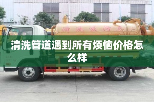 清洗管道遇到所有煩惱價格怎么樣