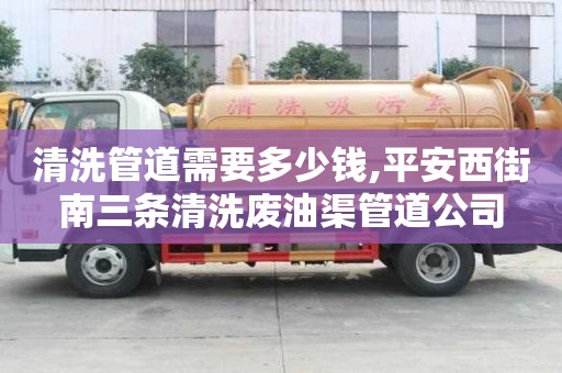 清洗管道需要多少錢,平安西街南三條清洗廢油渠管道公司