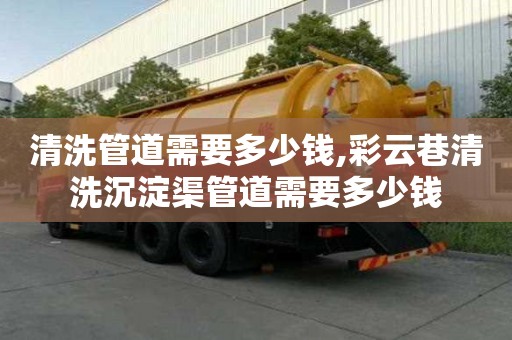 清洗管道需要多少錢,彩云巷清洗沉淀渠管道需要多少錢