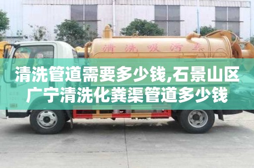 清洗管道需要多少錢,石景山區廣寧清洗化糞渠管道多少錢