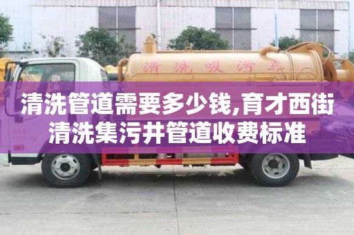 清洗管道需要多少錢,育才西街清洗集污井管道收費標(biāo)準(zhǔn)
