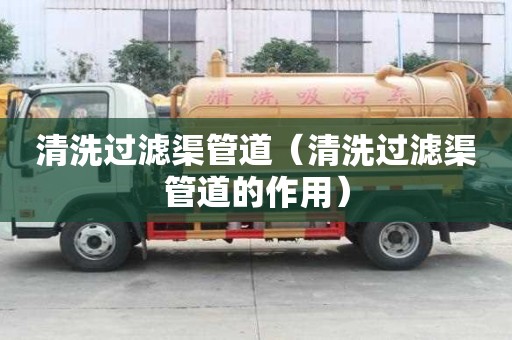 清洗過濾渠管道（清洗過濾渠管道的作用）