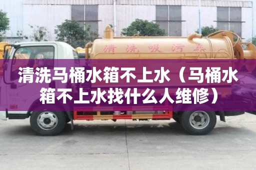 清洗馬桶水箱不上水（馬桶水箱不上水找什么人維修）