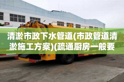 清淤市政下水管道(市政管道清淤施工方案)(疏通廚房一般要多少錢)