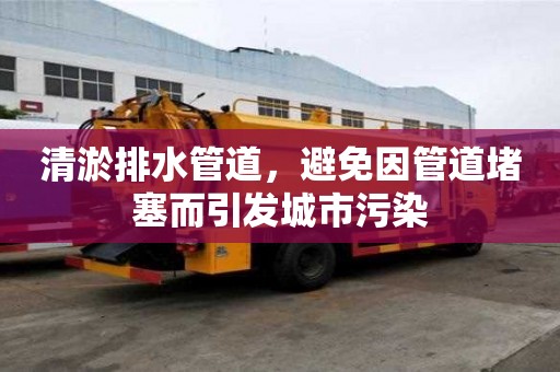 清淤排水管道，避免因管道堵塞而引發(fā)城市污染