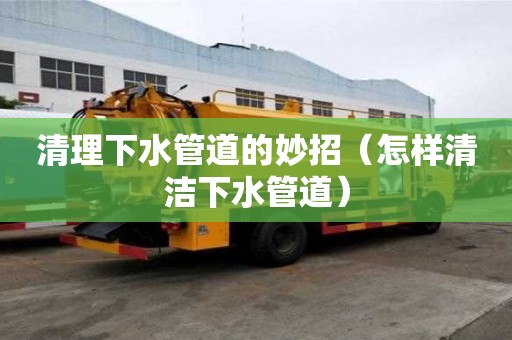 清理下水管道的妙招（怎樣清潔下水管道）
