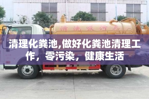 清理化糞池,做好化糞池清理工作，零污染，健康生活