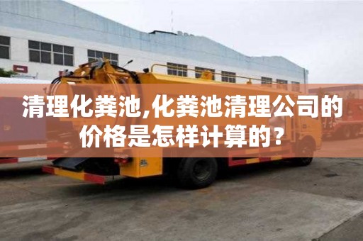 清理化糞池,化糞池清理公司的價格是怎樣計算的？