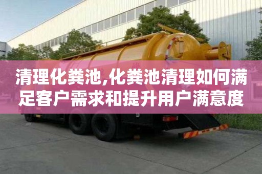 清理化糞池,化糞池清理如何滿足客戶需求和提升用戶滿意度？