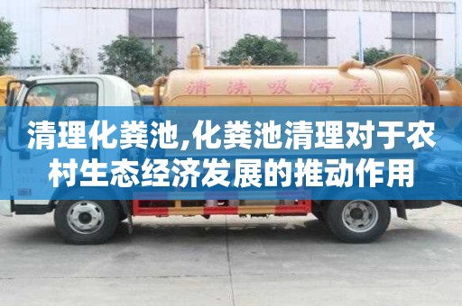 清理化糞池,化糞池清理對于農村生態經濟發展的推動作用