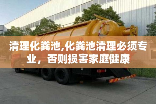 清理化糞池,化糞池清理必須專業(yè)，否則損害家庭健康