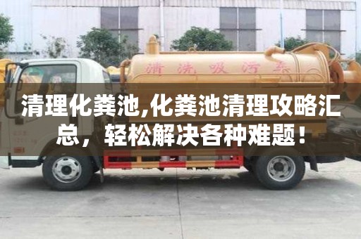 清理化糞池,化糞池清理攻略匯總，輕松解決各種難題！