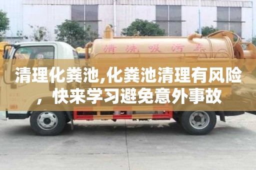 清理化糞池,化糞池清理有風(fēng)險(xiǎn)，快來(lái)學(xué)習(xí)避免意外事故