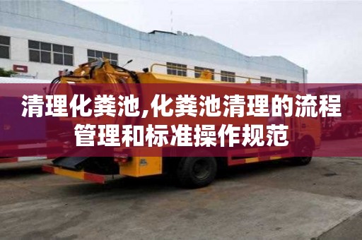 清理化糞池,化糞池清理的流程管理和標準操作規范