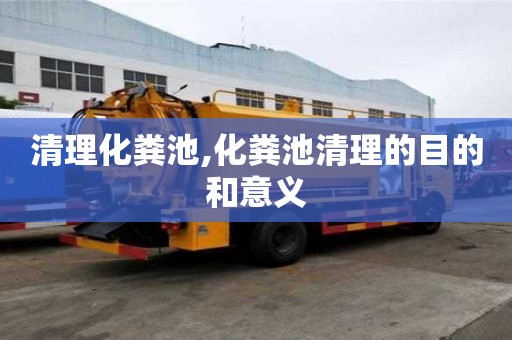 清理化糞池,化糞池清理的目的和意義