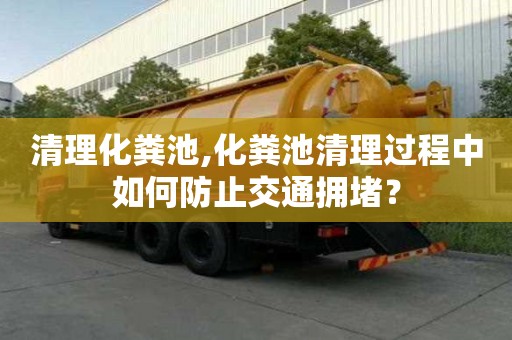 清理化糞池,化糞池清理過程中如何防止交通擁堵？