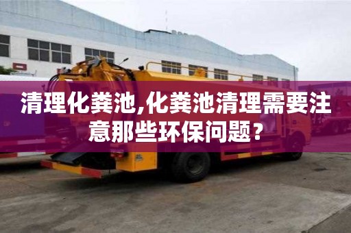 清理化糞池,化糞池清理需要注意那些環保問題？