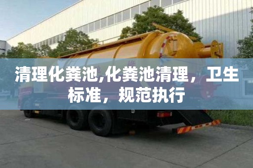 清理化糞池,化糞池清理，衛生標準，規范執行