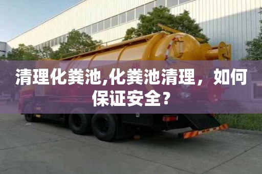 清理化糞池,化糞池清理，如何保證安全？