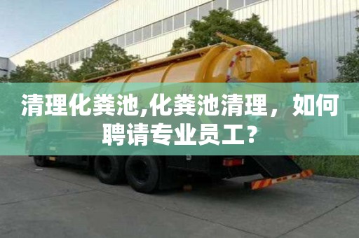 清理化糞池,化糞池清理，如何聘請專業員工？