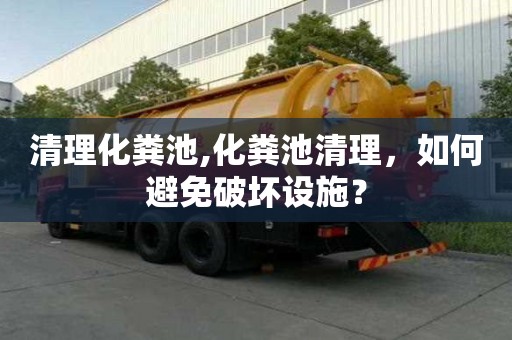 清理化糞池,化糞池清理，如何避免破壞設施？