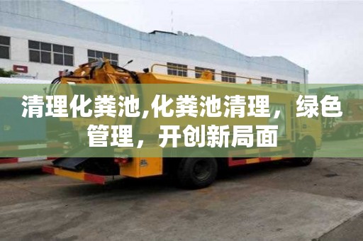 清理化糞池,化糞池清理，綠色管理，開創新局面