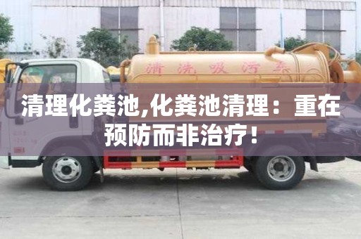 清理化糞池,化糞池清理：重在預(yù)防而非治療！