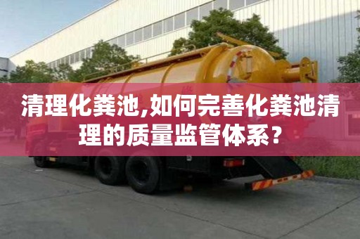 清理化糞池,如何完善化糞池清理的質量監管體系？