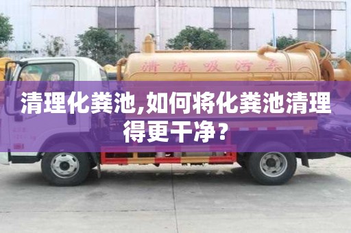 清理化糞池,如何將化糞池清理得更干凈？